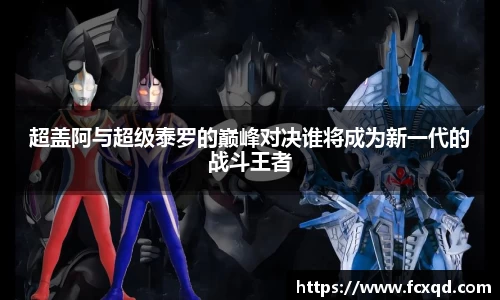 超盖阿与超级泰罗的巅峰对决谁将成为新一代的战斗王者