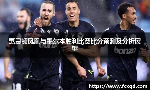 惠灵顿凤凰与墨尔本胜利比赛比分预测及分析展望