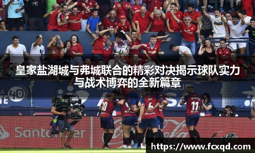 皇家盐湖城与弗城联合的精彩对决揭示球队实力与战术博弈的全新篇章